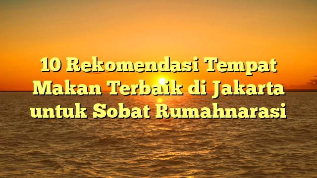 10 Rekomendasi Tempat Makan Terbaik di Jakarta untuk Sobat Rumahnarasi