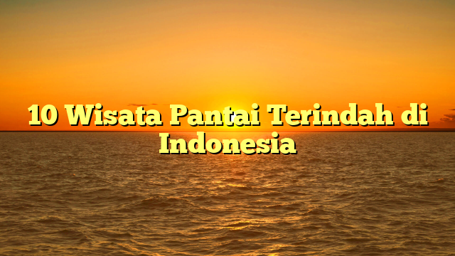 10 Wisata Pantai Terindah di Indonesia