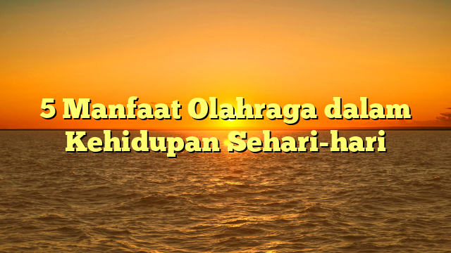 5 Manfaat Olahraga dalam Kehidupan Sehari-hari