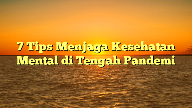 7 Tips Menjaga Kesehatan Mental di Tengah Pandemi