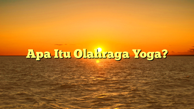 Apa Itu Olahraga Yoga?