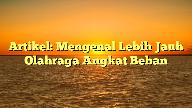 Artikel: Mengenal Lebih Jauh Olahraga Angkat Beban