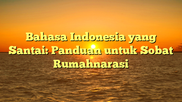 Bahasa Indonesia yang Santai: Panduan untuk Sobat Rumahnarasi