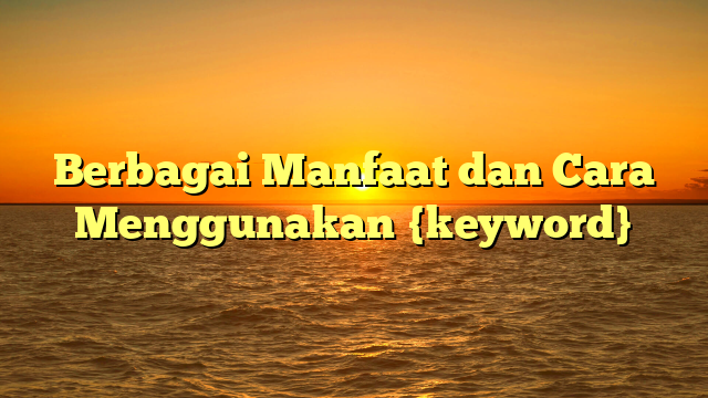 Berbagai Manfaat dan Cara Menggunakan {keyword}