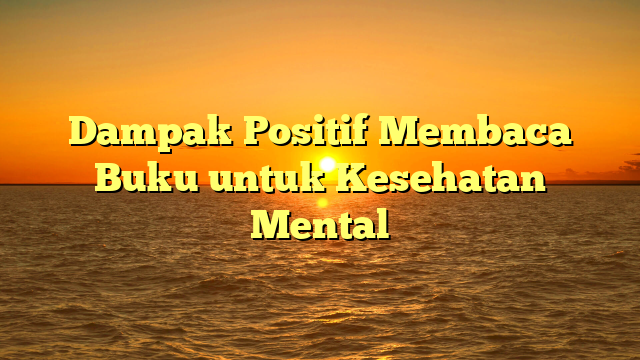 Dampak Positif Membaca Buku untuk Kesehatan Mental