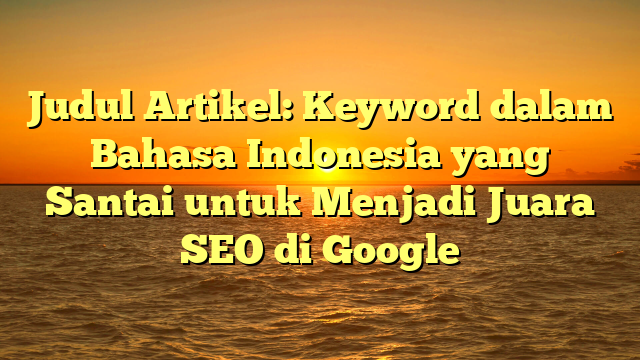 Judul Artikel: Keyword dalam Bahasa Indonesia yang Santai untuk Menjadi Juara SEO di Google