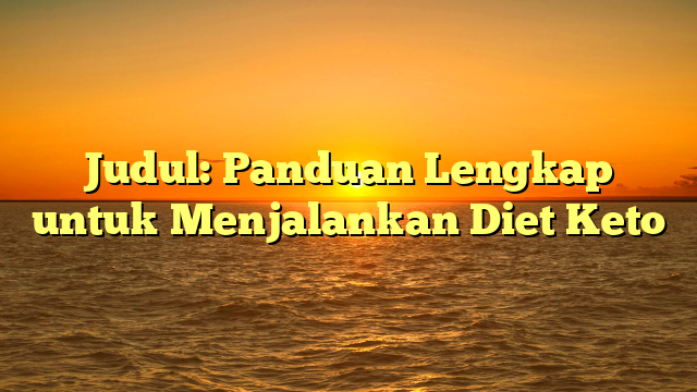 Judul: Panduan Lengkap untuk Menjalankan Diet Keto