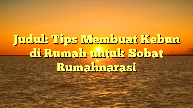 Judul: Tips Membuat Kebun di Rumah untuk Sobat Rumahnarasi