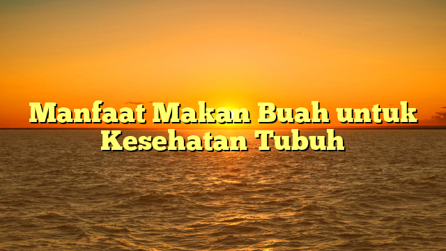 Manfaat Makan Buah untuk Kesehatan Tubuh