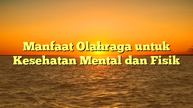 Manfaat Olahraga untuk Kesehatan Mental dan Fisik