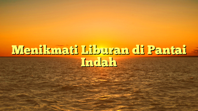 Menikmati Liburan di Pantai Indah