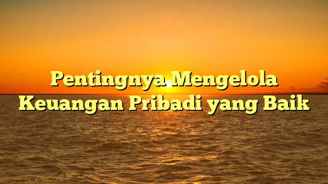 Pentingnya Mengelola Keuangan Pribadi yang Baik