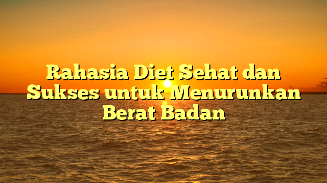 Rahasia Diet Sehat dan Sukses untuk Menurunkan Berat Badan