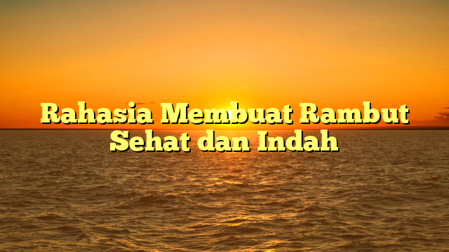 Rahasia Membuat Rambut Sehat dan Indah