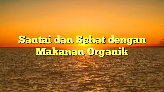 Santai dan Sehat dengan Makanan Organik