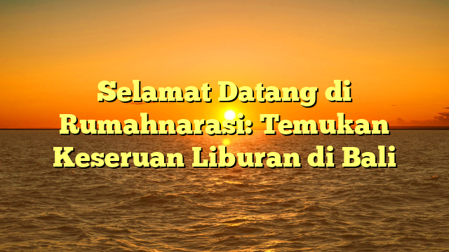 Selamat Datang di Rumahnarasi: Temukan Keseruan Liburan di Bali