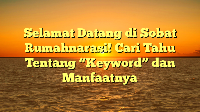 Selamat Datang di Sobat Rumahnarasi! Cari Tahu Tentang “Keyword” dan Manfaatnya