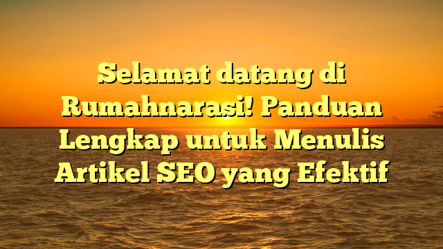 Selamat datang di Rumahnarasi! Panduan Lengkap untuk Menulis Artikel SEO yang Efektif