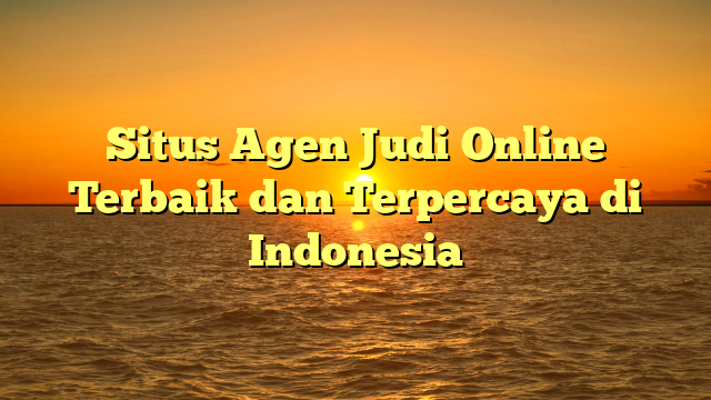 Situs Agen Judi Online Terbaik dan Terpercaya di Indonesia