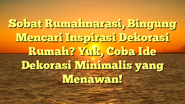 Sobat Rumahnarasi, Bingung Mencari Inspirasi Dekorasi Rumah? Yuk, Coba Ide Dekorasi Minimalis yang Menawan!