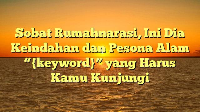 Sobat Rumahnarasi, Ini Dia Keindahan dan Pesona Alam “{keyword}” yang Harus Kamu Kunjungi