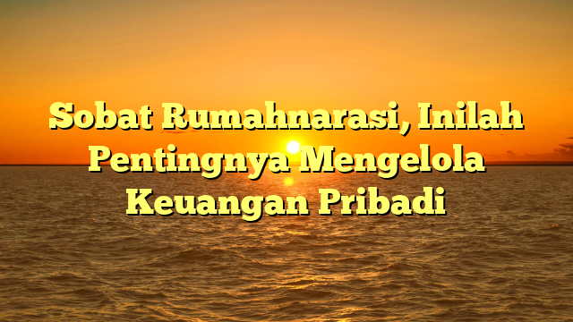 Sobat Rumahnarasi, Inilah Pentingnya Mengelola Keuangan Pribadi