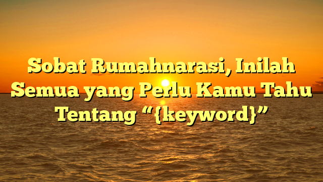 Sobat Rumahnarasi, Inilah Semua yang Perlu Kamu Tahu Tentang “{keyword}”